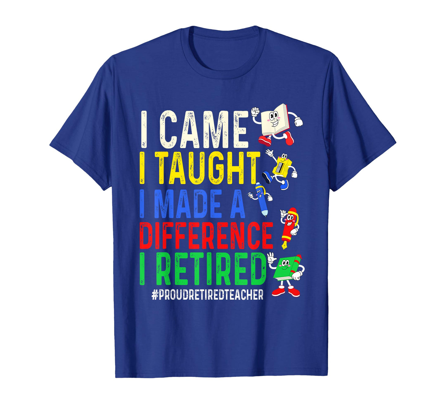 I Came I Taught I Made a Difference I Retired Proud Retired T-Shirt
