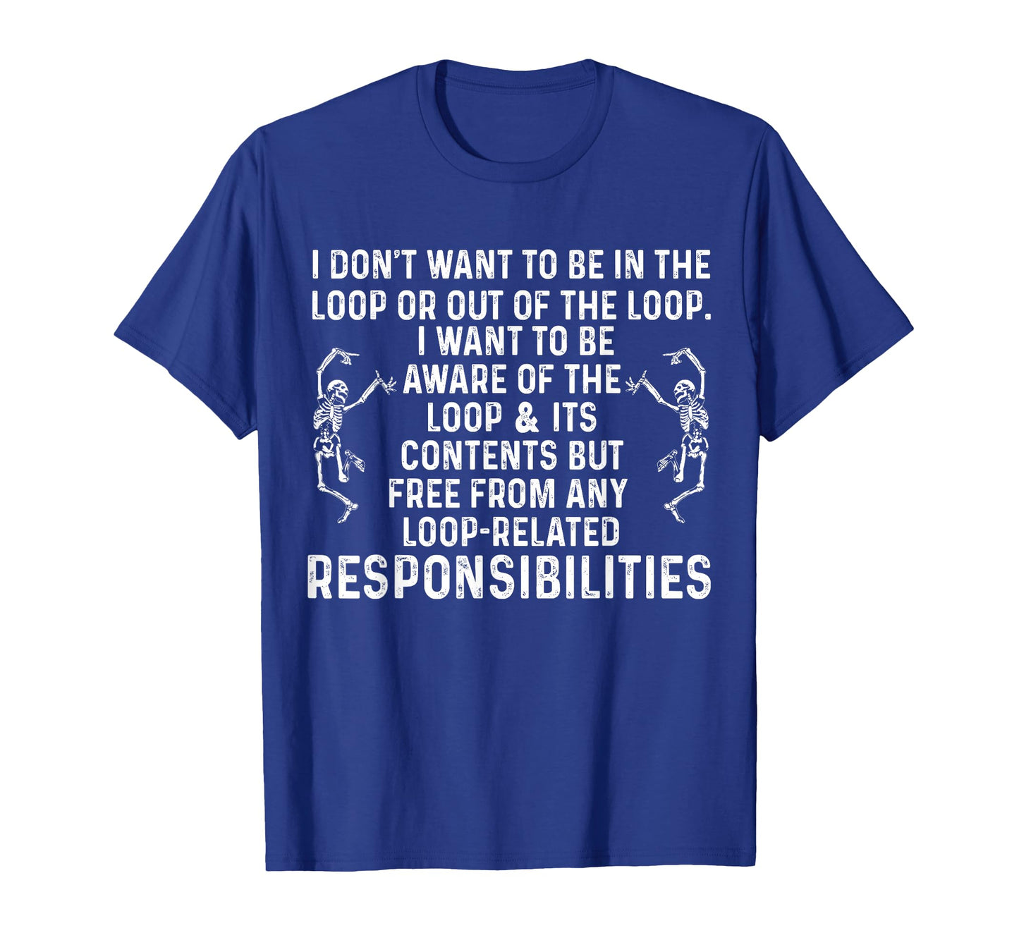 I Don't Want to be in The Loop or Out of The Loop i Want to T-Shirt
