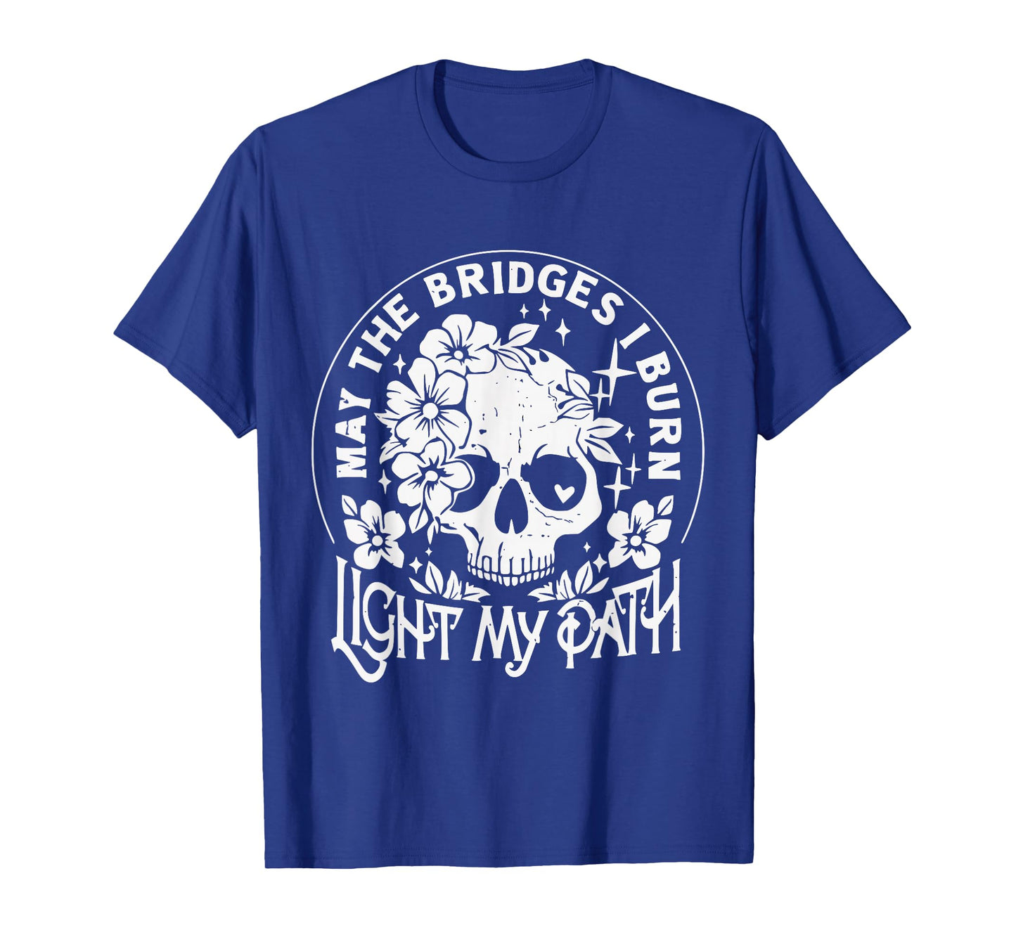 May The Bridges I Burn Light The Way Skull Sarcastic Funny T-Shirt