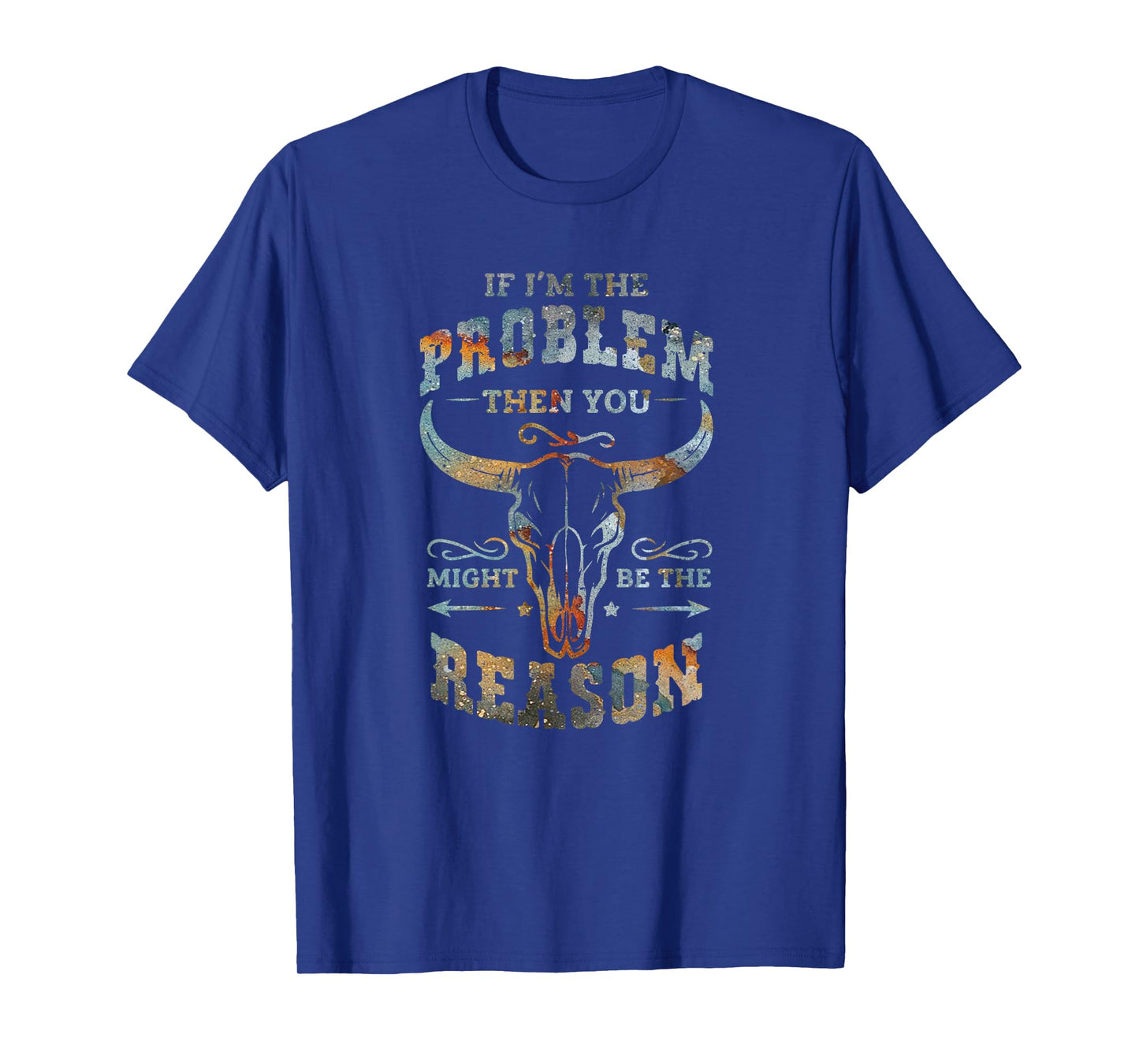 If I am the problem then you be the reason cowboy country T-Shirt