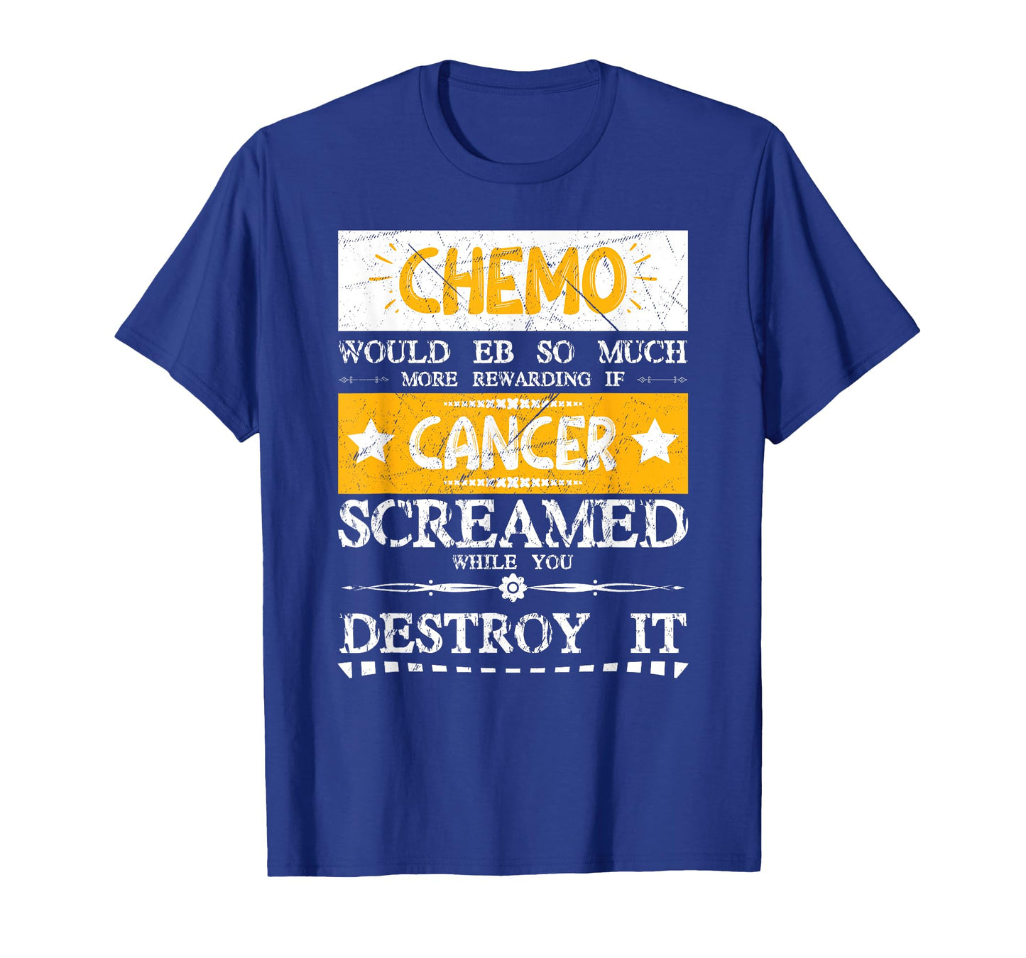 Chemo Would Be More If Cancer Screamed While You Destroy It T-Shirt