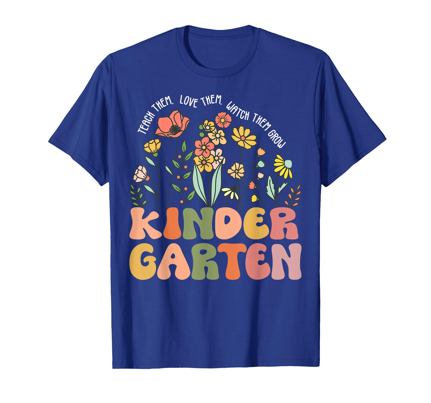 Teach Them Love Them Watch Them Grow Kindergarten Teacher T-Shirt for Men Women