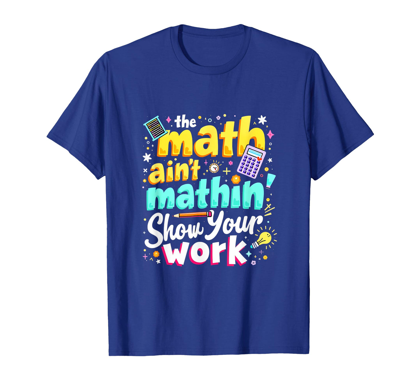 The Math Ain't Mathin' Show Your Work T-Shirt