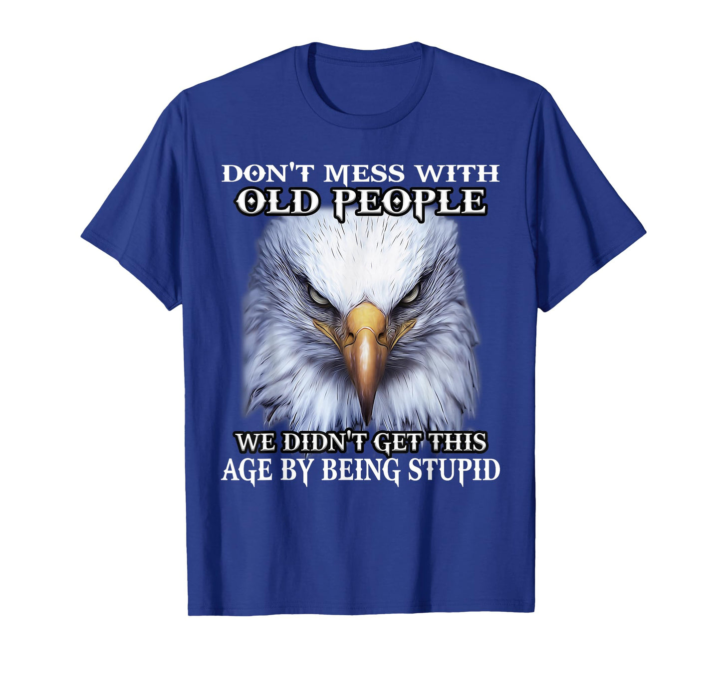 Nature Lover Eagle Don't Mess With Old People We Didn't Get This Age By T-Shirt