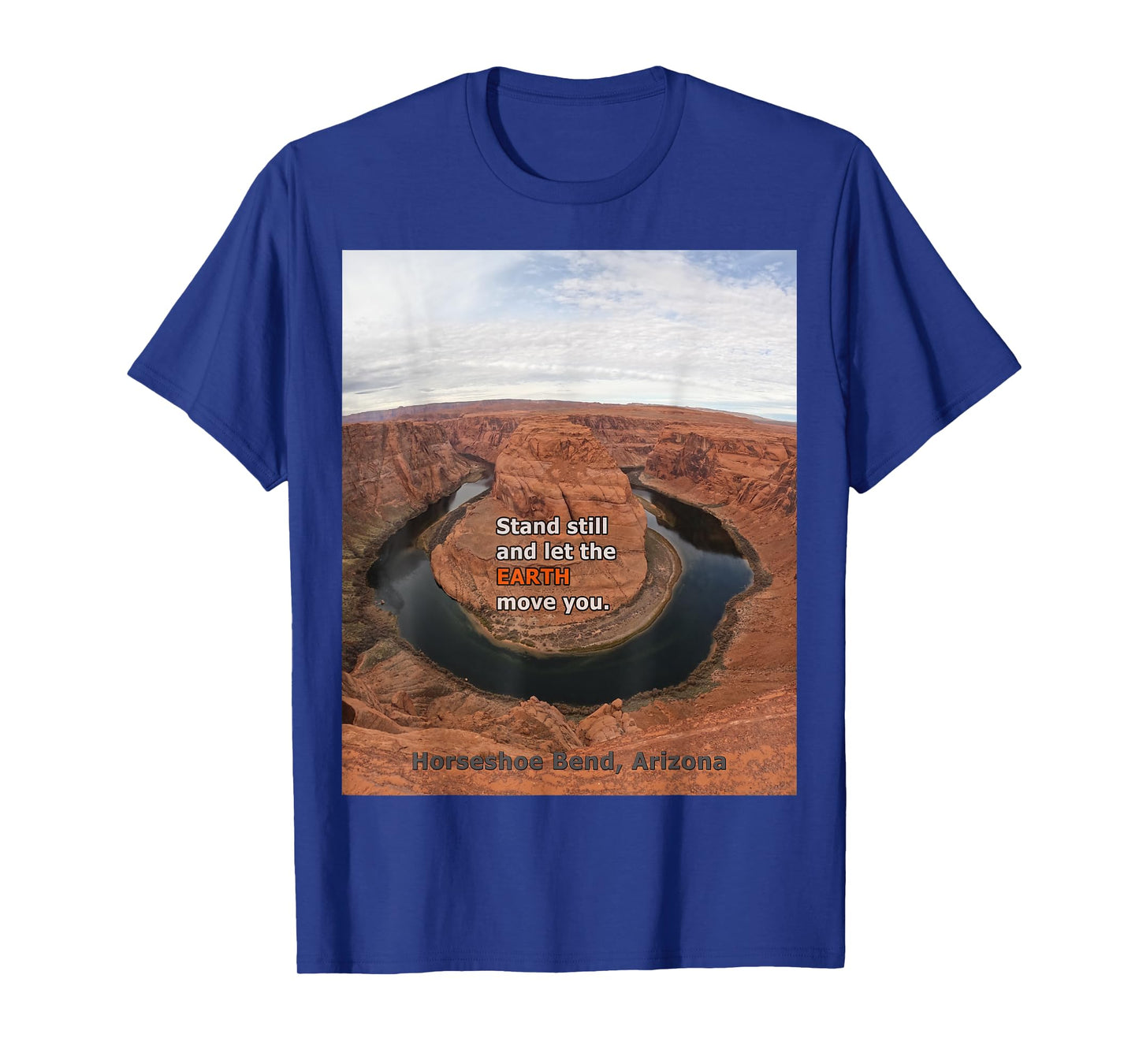 Horseshoe Bend Arizona –Stand Still & Let the Earth Move You T-Shirt
