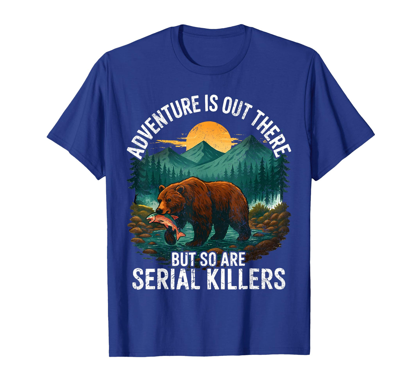 Adventure is Out There But So are Serial Killers Camping T-Shirt
