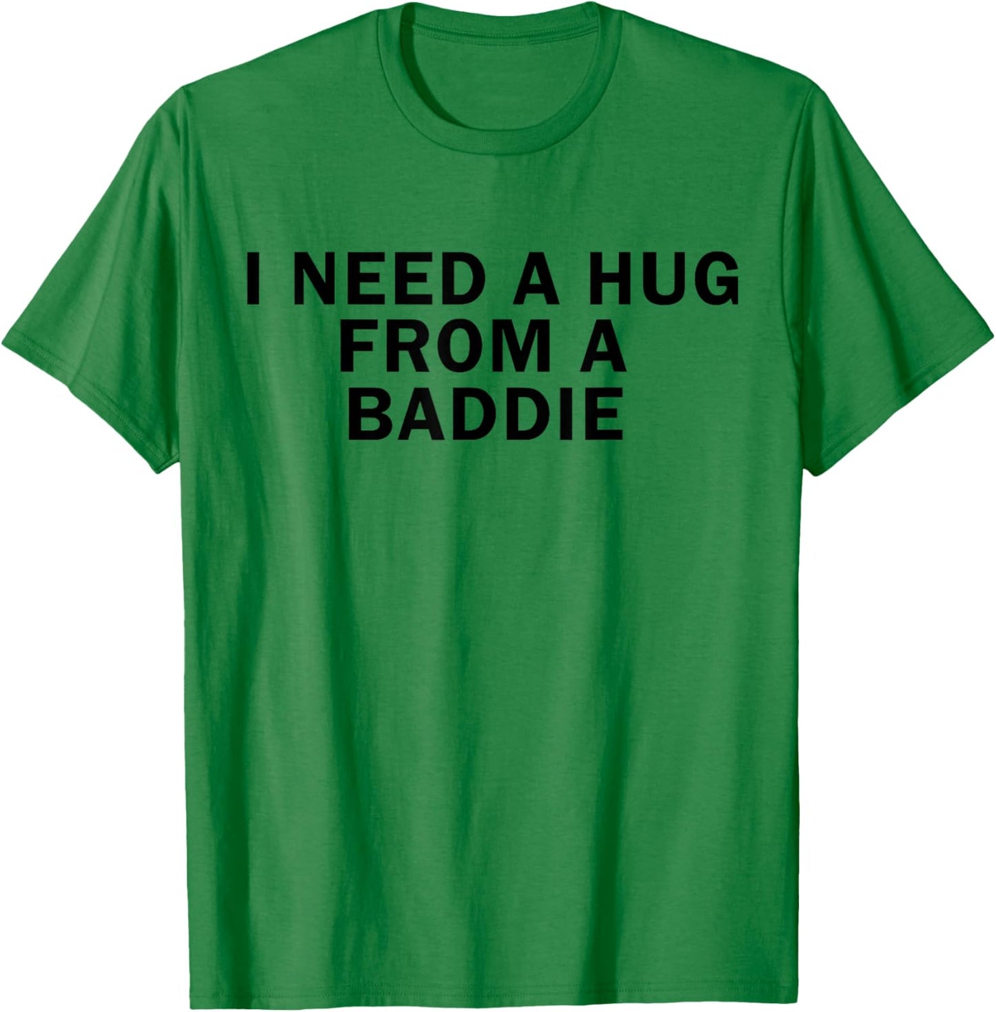 I Need A Hug from A Baddie Funny T-Shirt T-Shirt - T-Shirt | Irish Green