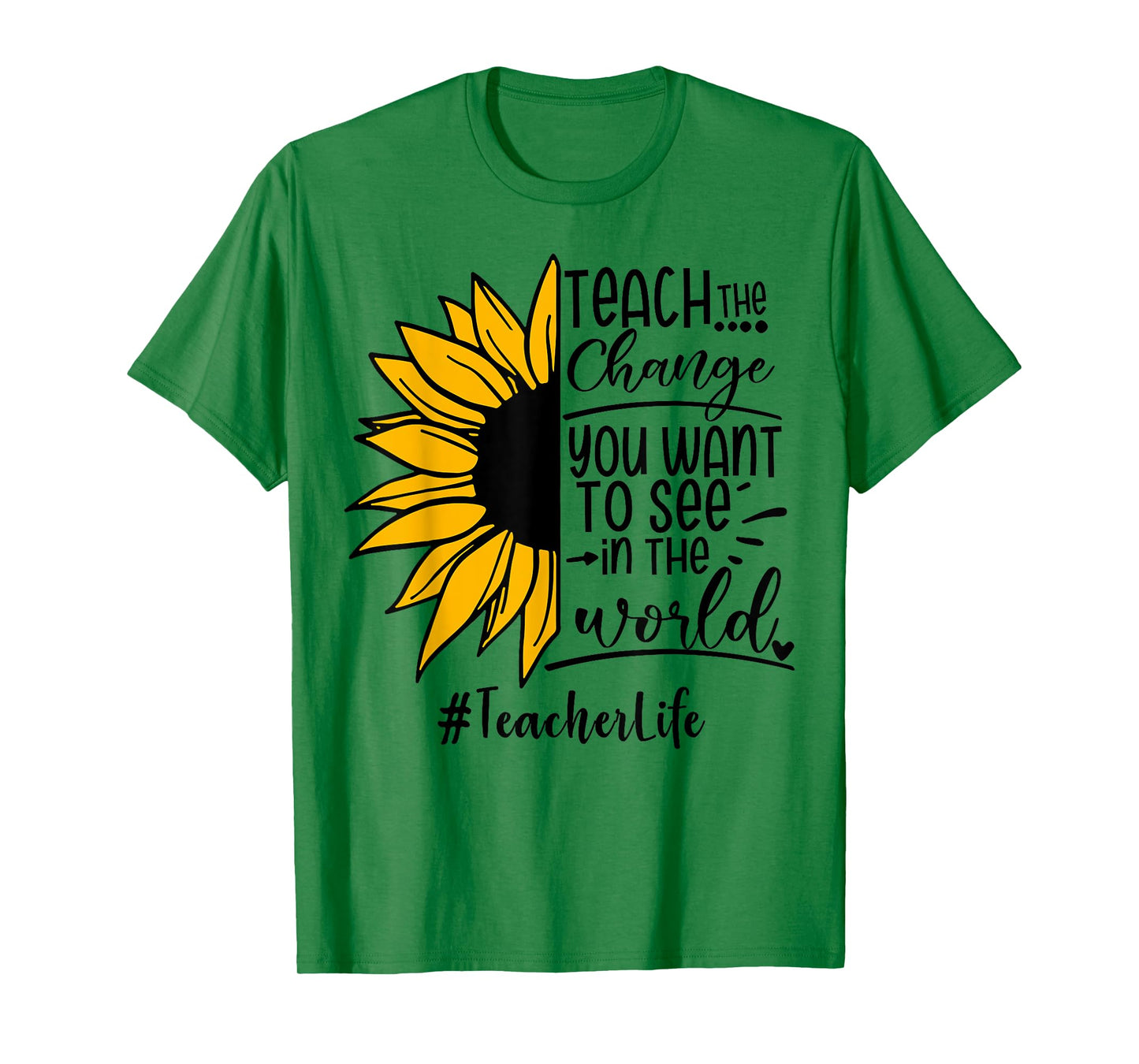 Sunflower Teach The Change You Want To See Teacher life Men Women T-Shirt