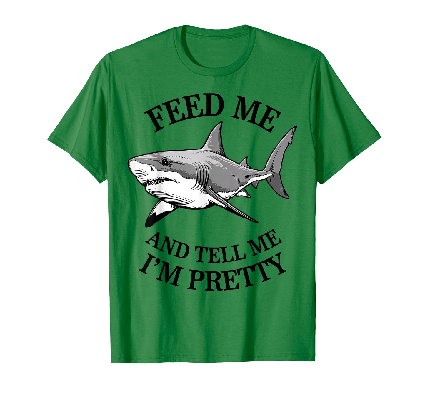 Feed Me And Tell Me I'm Pretty - Funny Shark T-Shirt