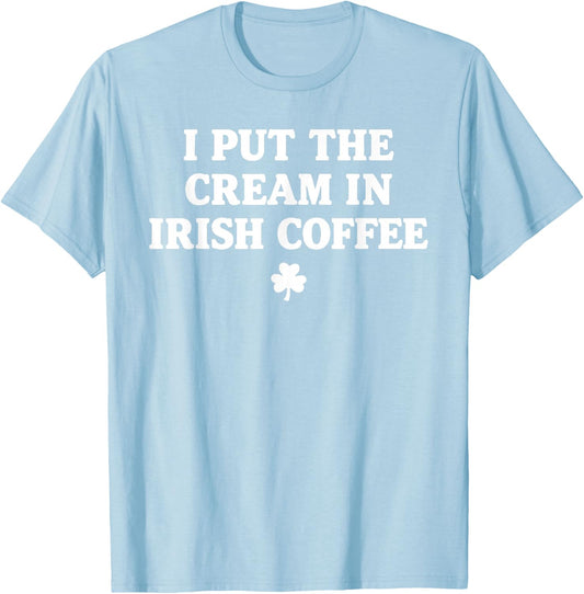 I Put The Cream in Irish Coffee St Patrick's Day T-Shirt T-Shirt - T-Shirt | Light Blue