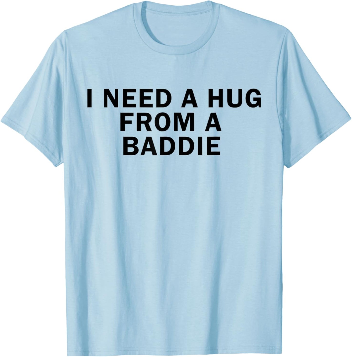 I Need A Hug from A Baddie Funny T-Shirt T-Shirt - T-Shirt | Light Blue
