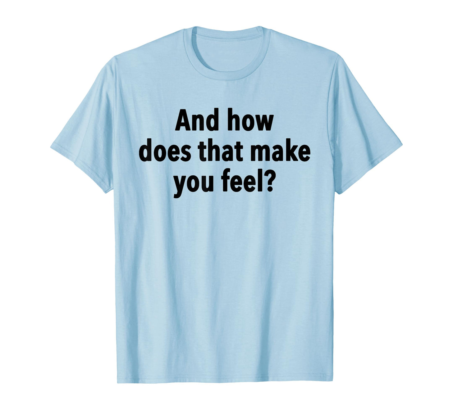 And How Does That Make You Feel Funny Psychology Student T-Shirt