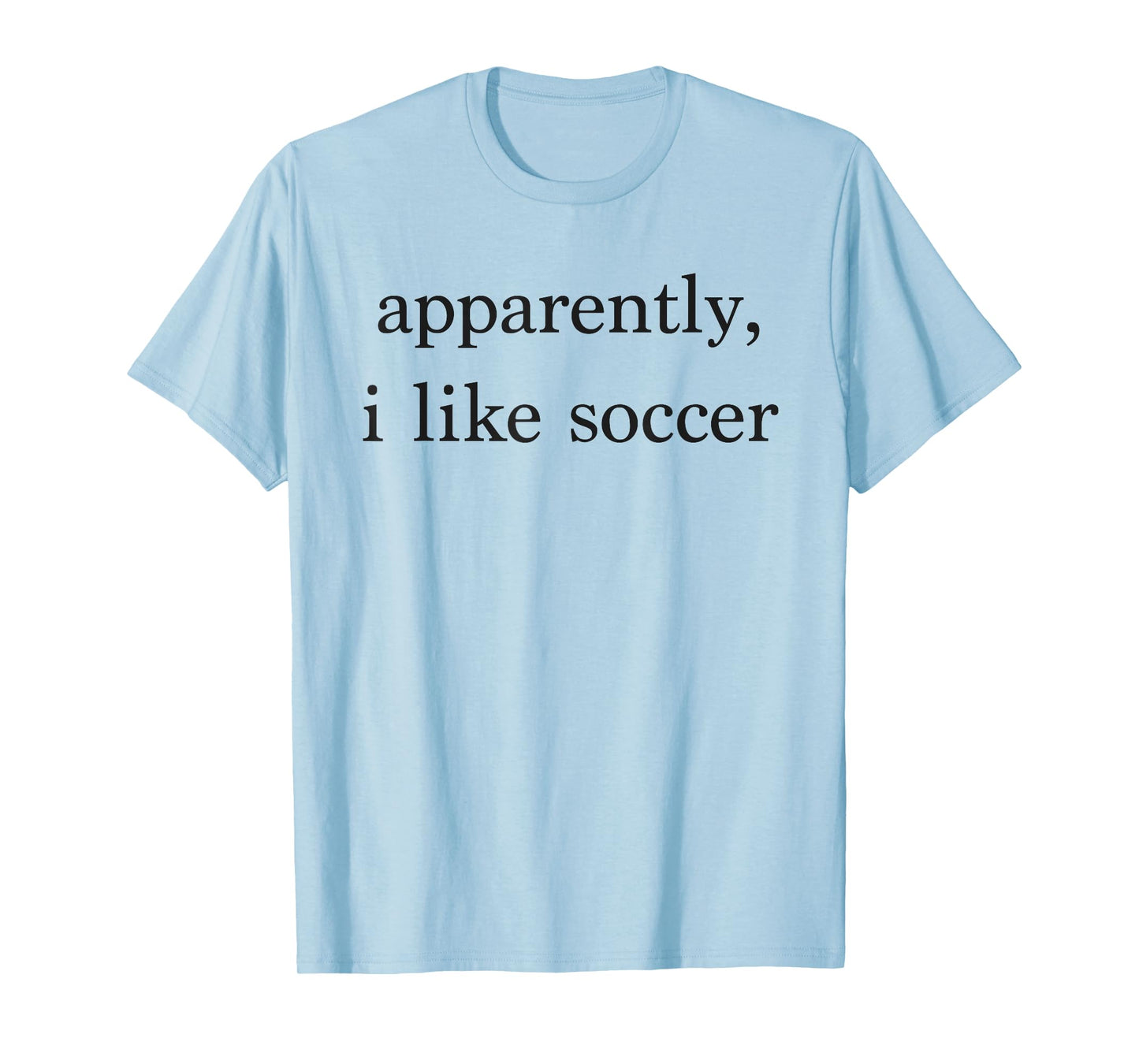 Apparently I Like Soccer Funny Soccer Fan Sports Soccer Mom T-Shirt