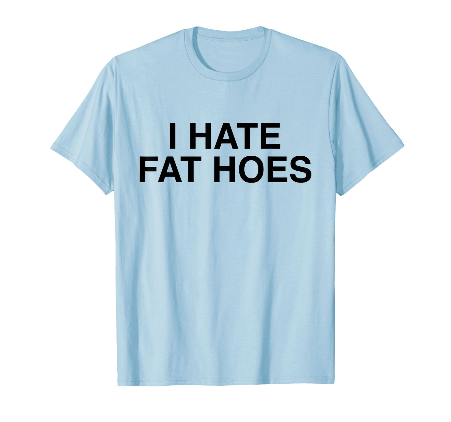 I Hate Fat Hoes Funny Sarcasm T-Shirt