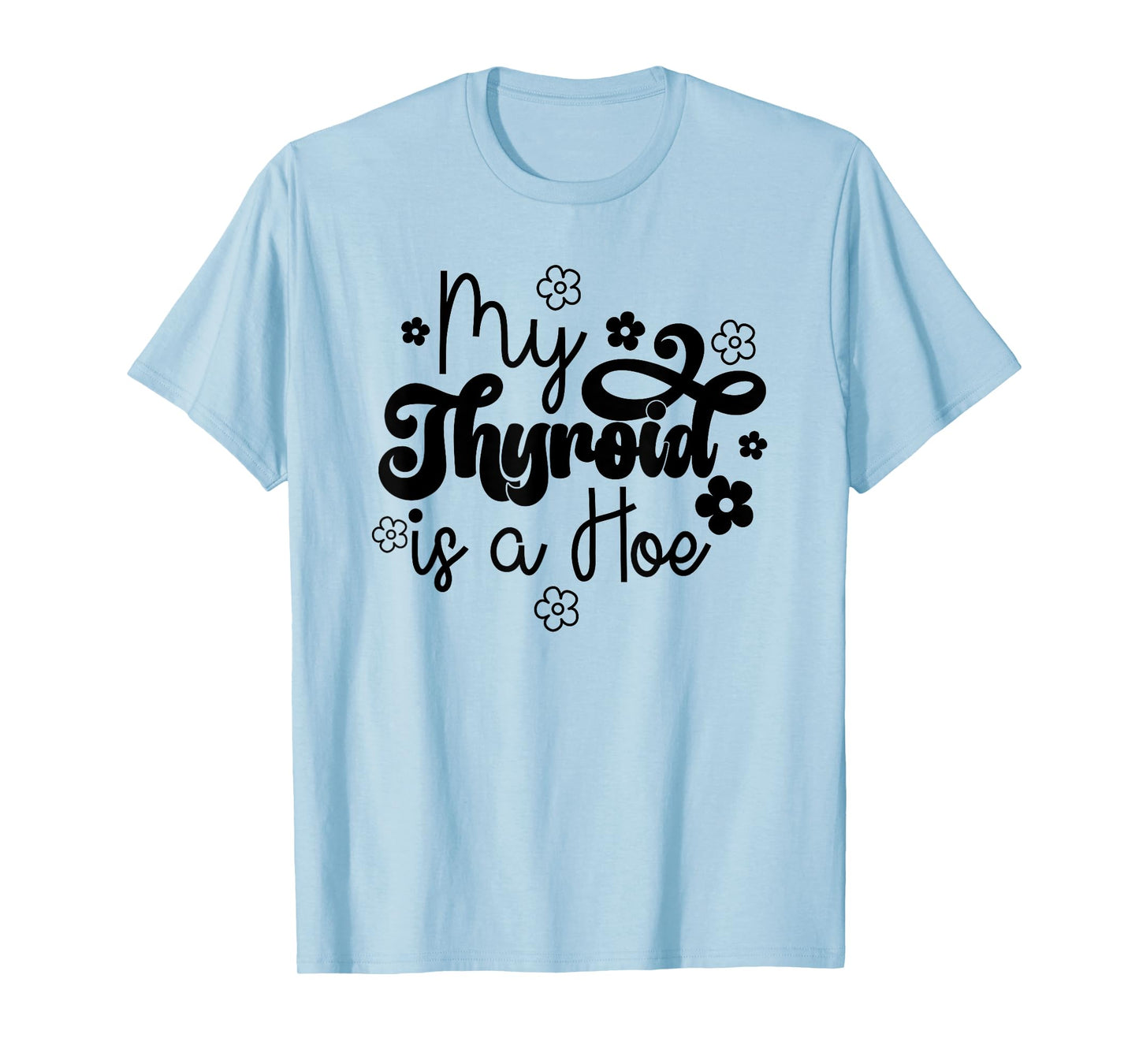My Thyroid is a Hoe funny Sarcastic Graves Disease support T-Shirt