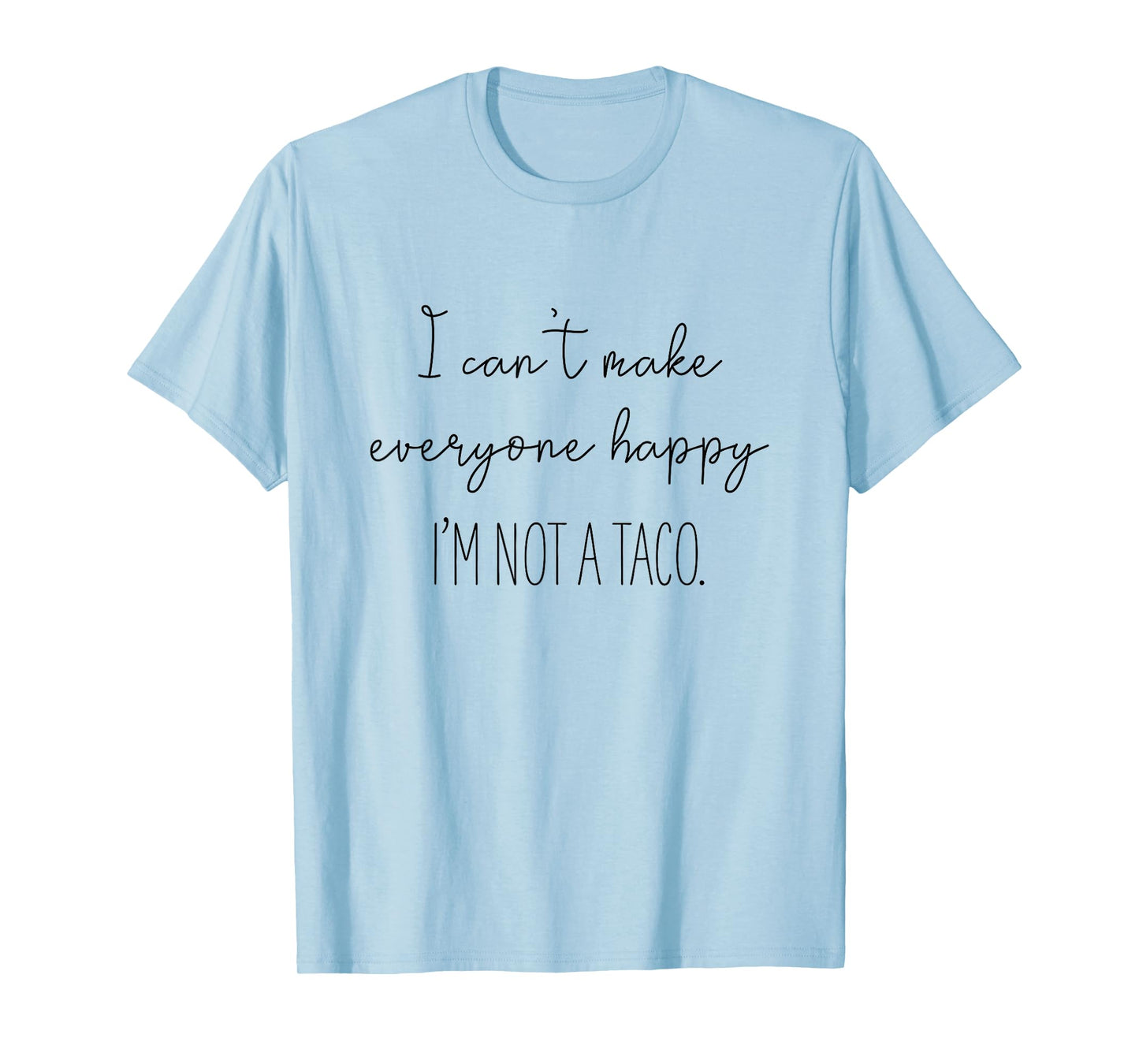 I Can't Make Everyone Happy I'm Not A Taco T-Shirt