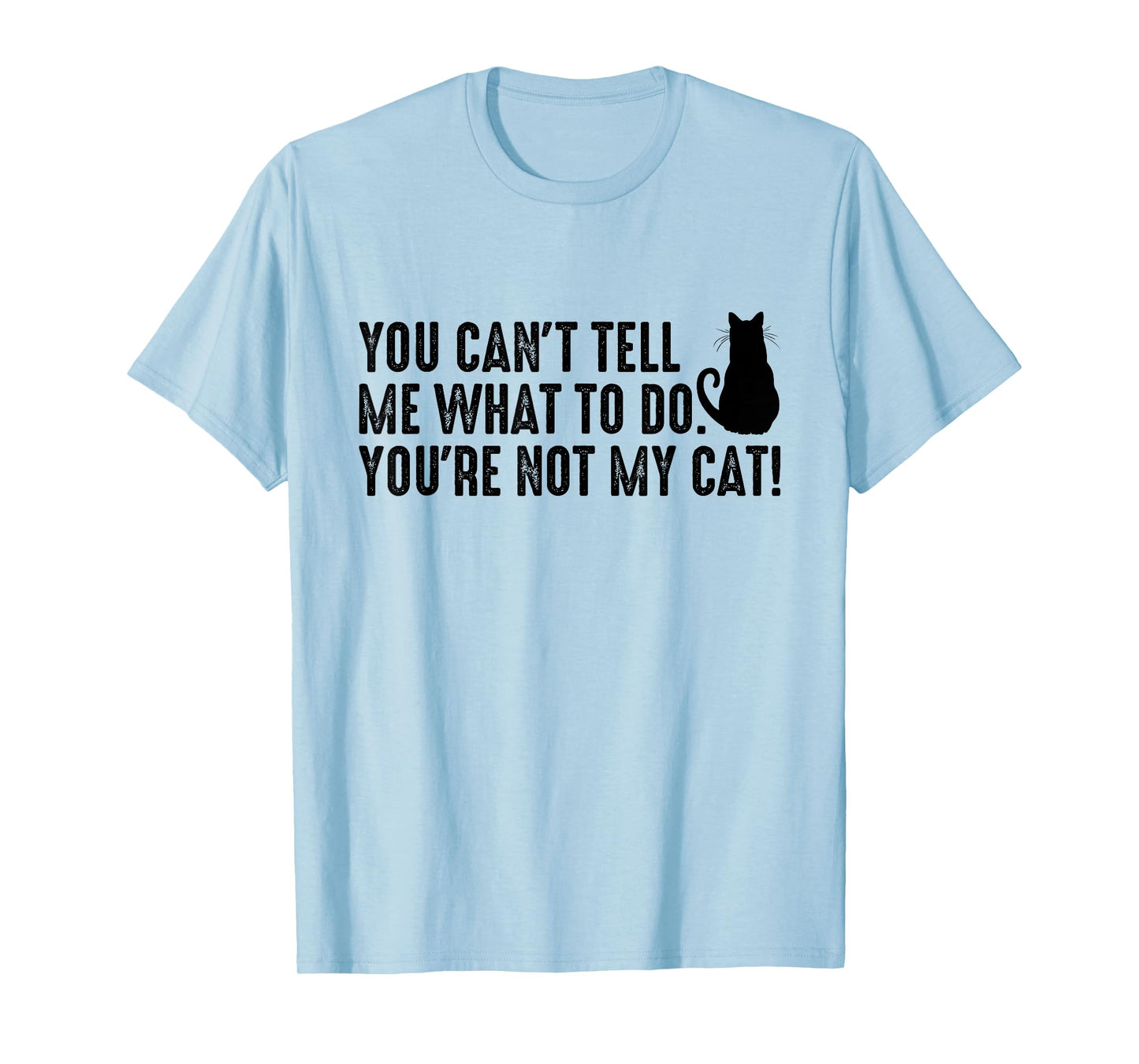 You Can't Tell Me What To Do You're Not My Cat Funny Saying Men Women T-Shirt