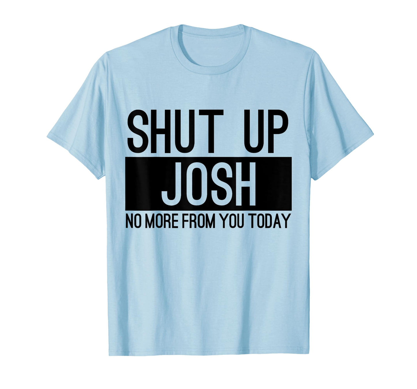 Shut Up Josh No More From You Today Funny T-Shirt