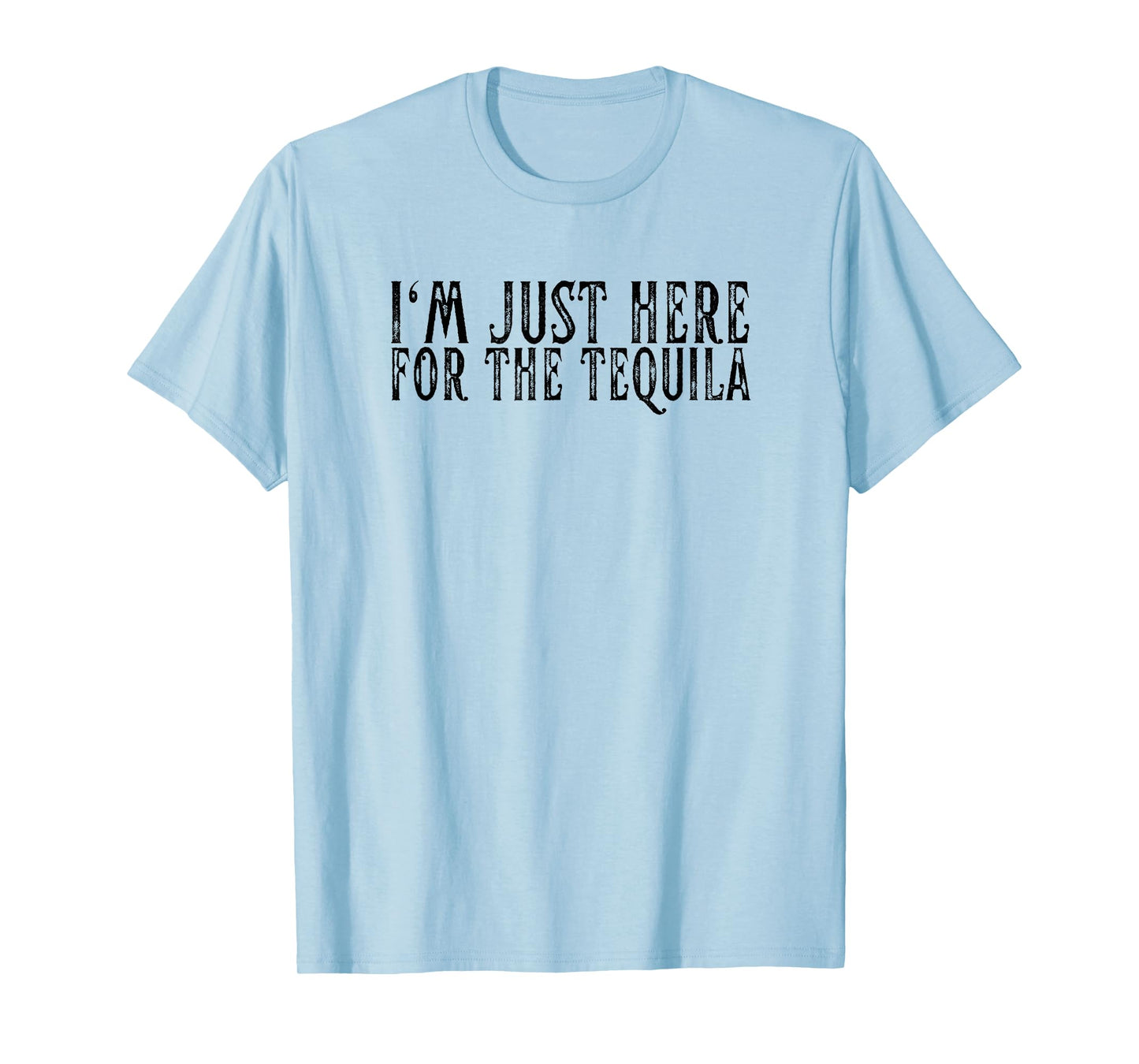 I'm Just Here For The Tequila Funny Sarcastic Drinking Gifts T-Shirt