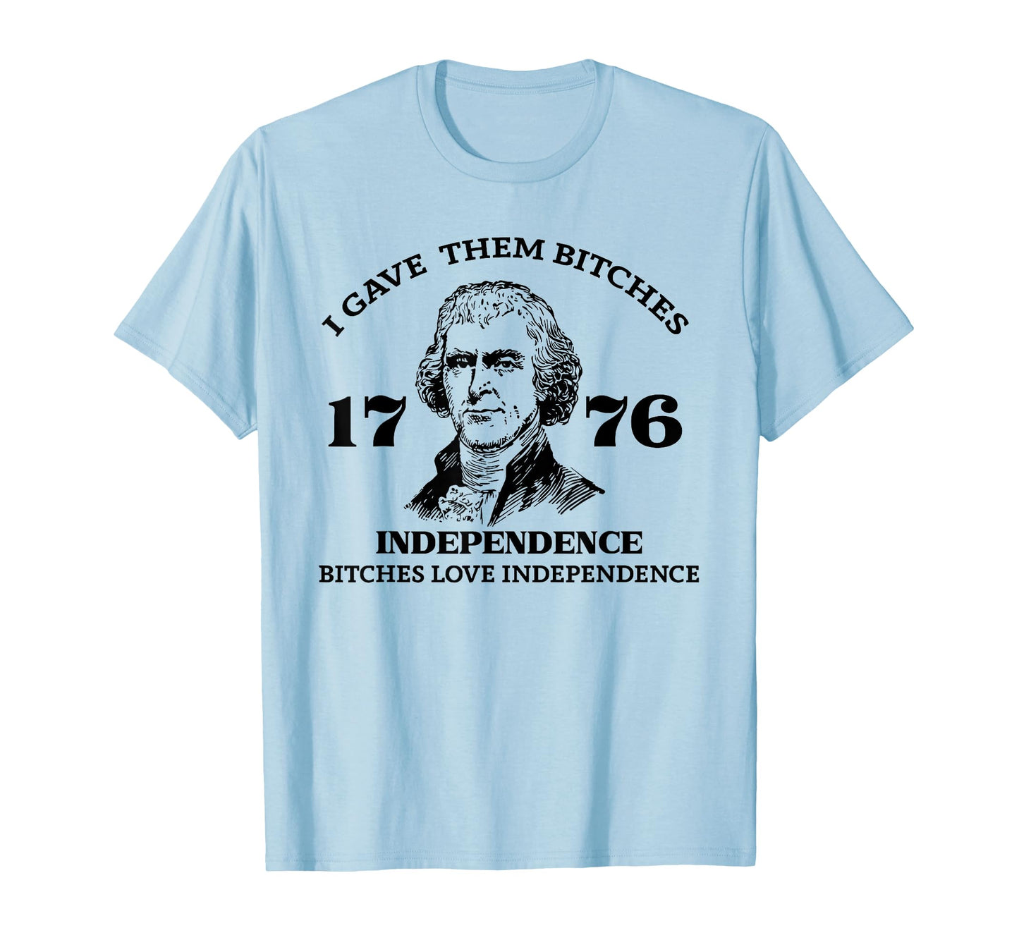 I Gave Them Bitches Independence 1776 Love Independence T-Shirt