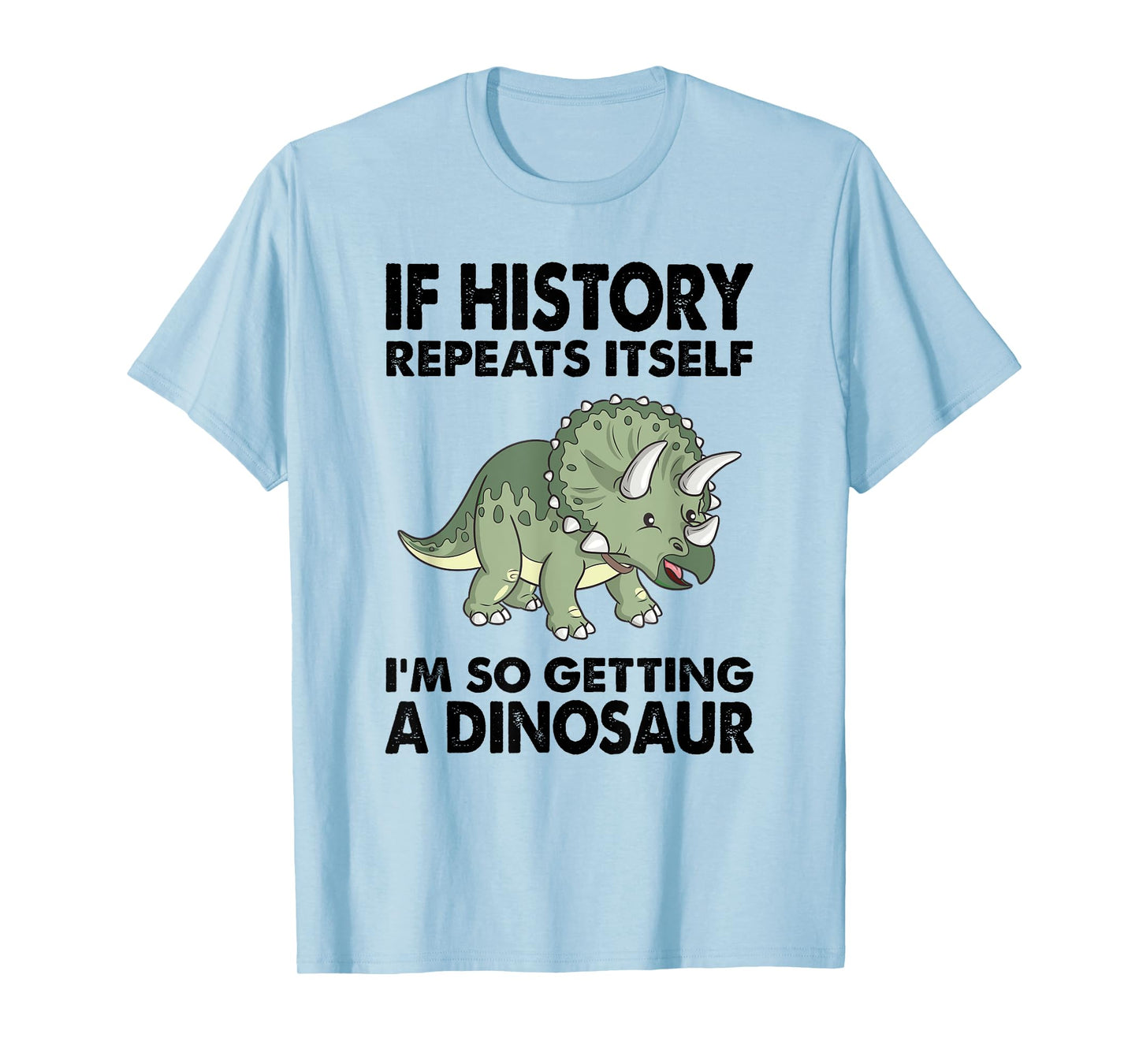 Triceratops If History Repeats I'm Getting A Cute Dinosaur T-Shirt