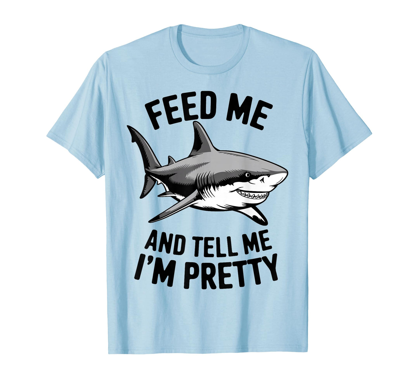 Feed Me And Tell Me I'm Pretty - Funny Shark T-Shirt