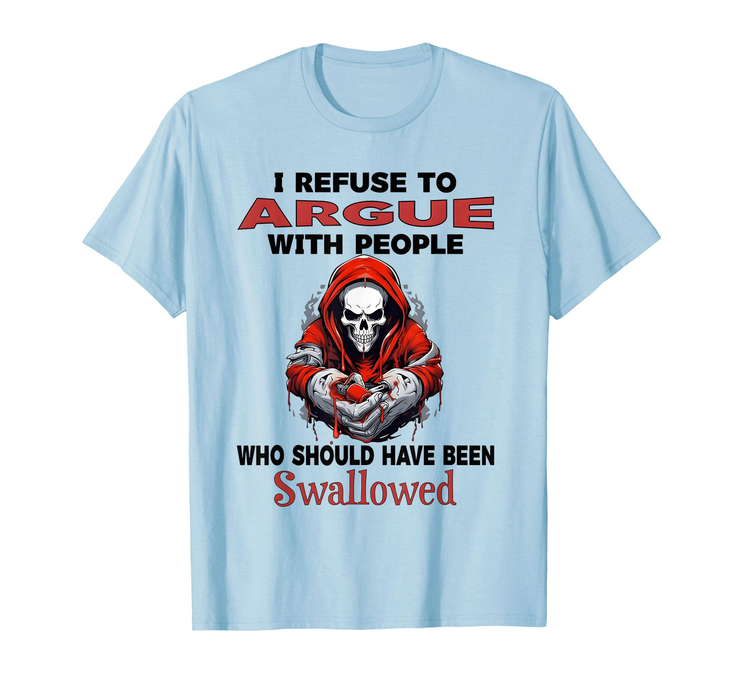 I Refuse to Argue with People who Should Have Been Swallowed T-Shirt