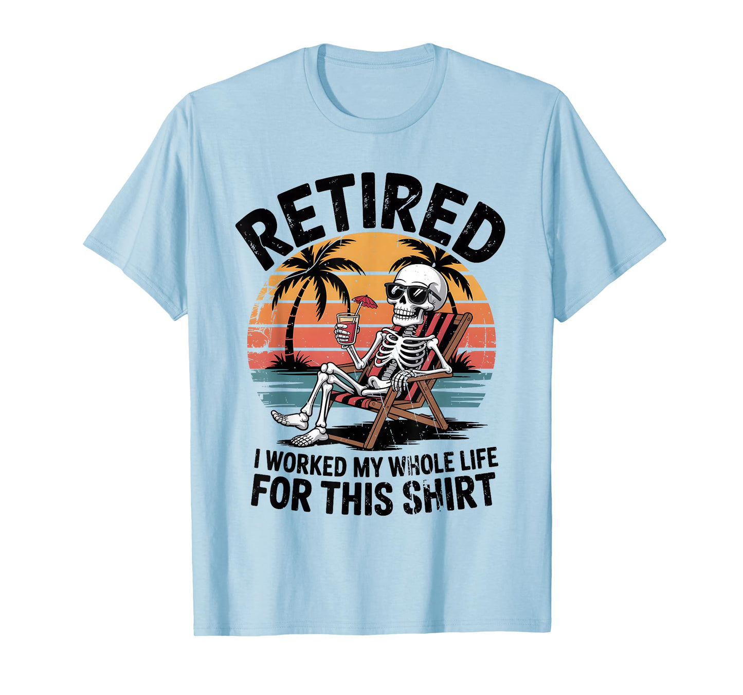 Retired I Worked My Whole Life for This Shirt Funny Skeleton T-Shirt