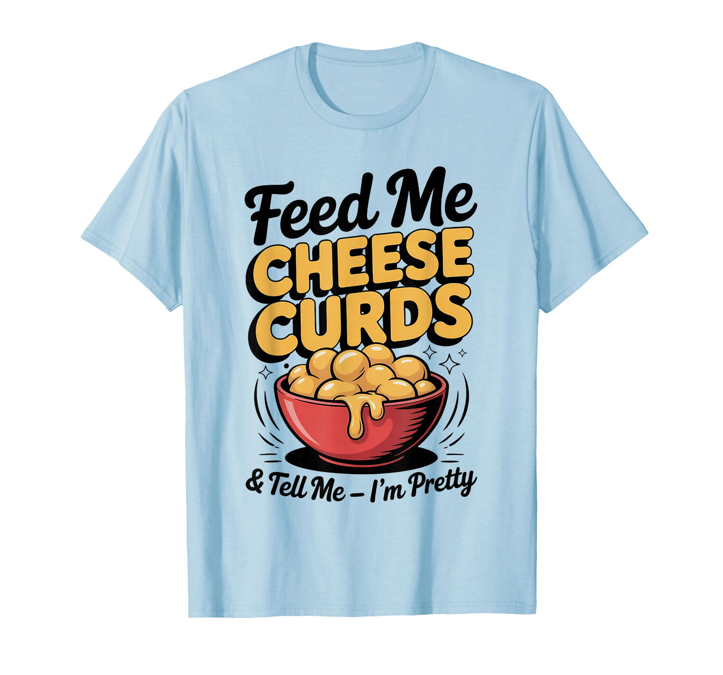 Feed Me Cheese Curds Tell Me I'm Pretty T-Shirt