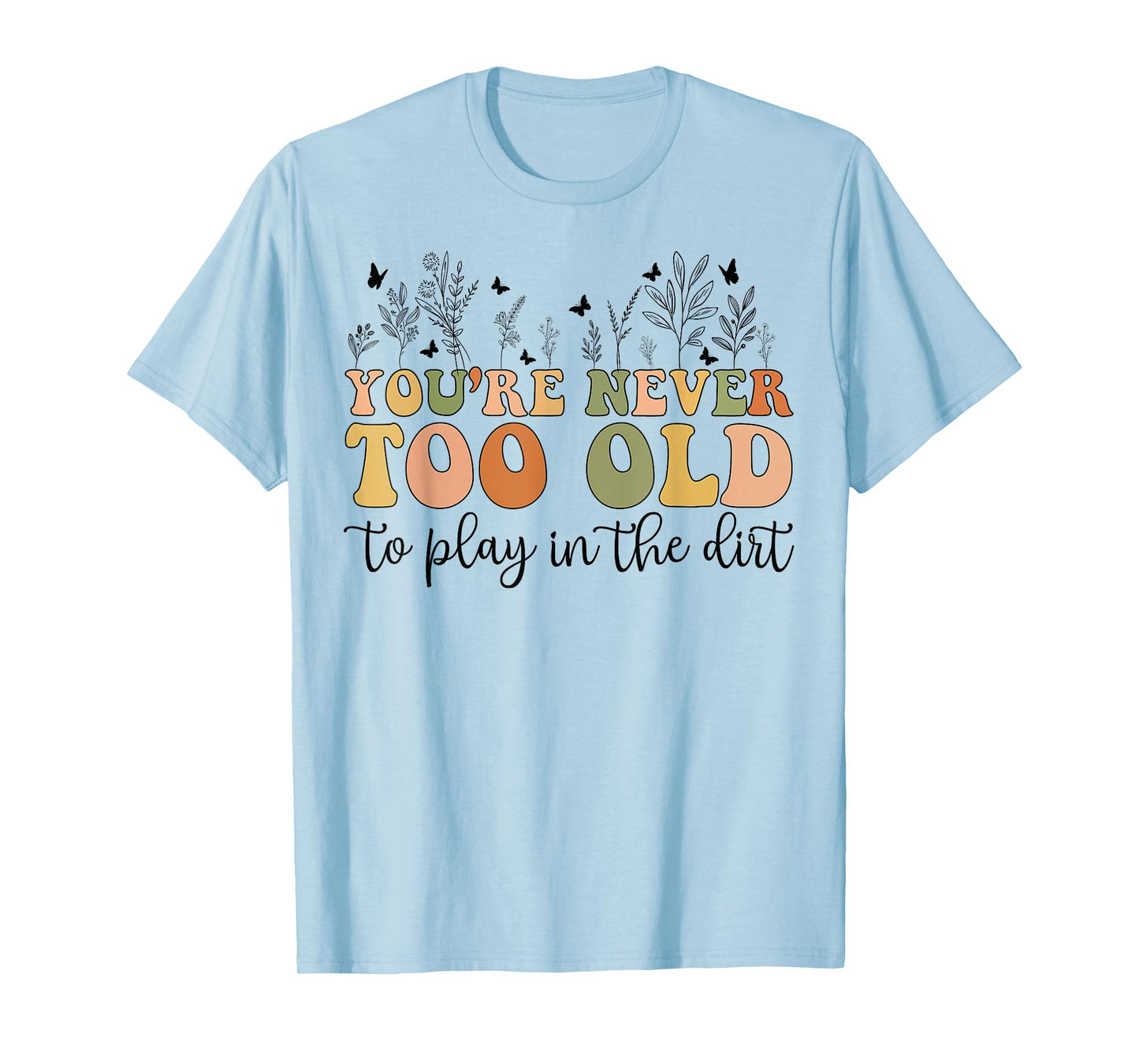 Groovy You're Never Too Old To Play In The Dirt Funny Gardening T-Shirt