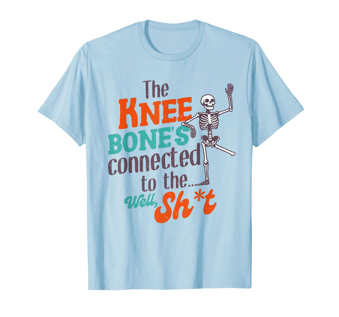 The Knee Bone's Connected To The Well Sht Funny Skeleton T-Shirt