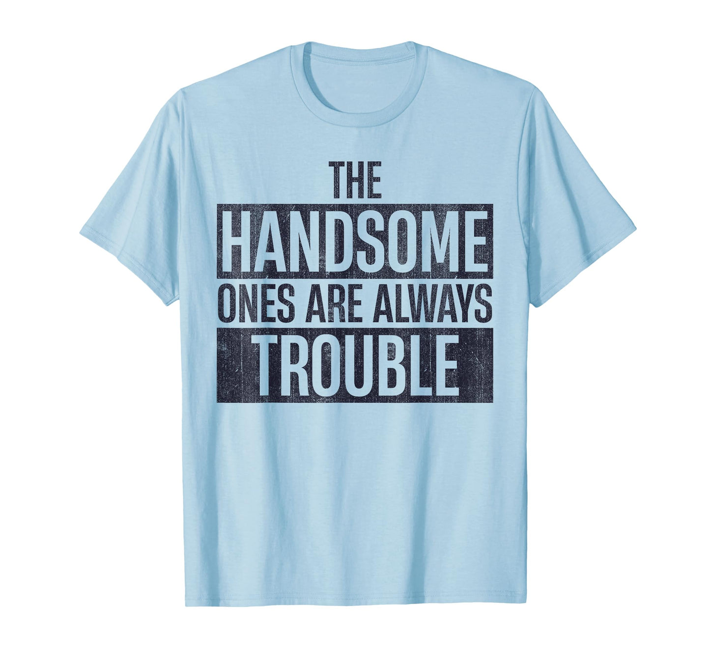 The Handsome Ones Are Always Trouble Funny T-Shirt