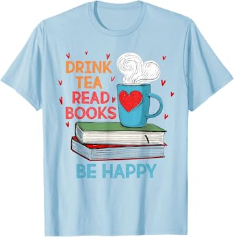 Drink Tea Read Books Be Happy I Love Reading Bookworm Shirt T-Shirt