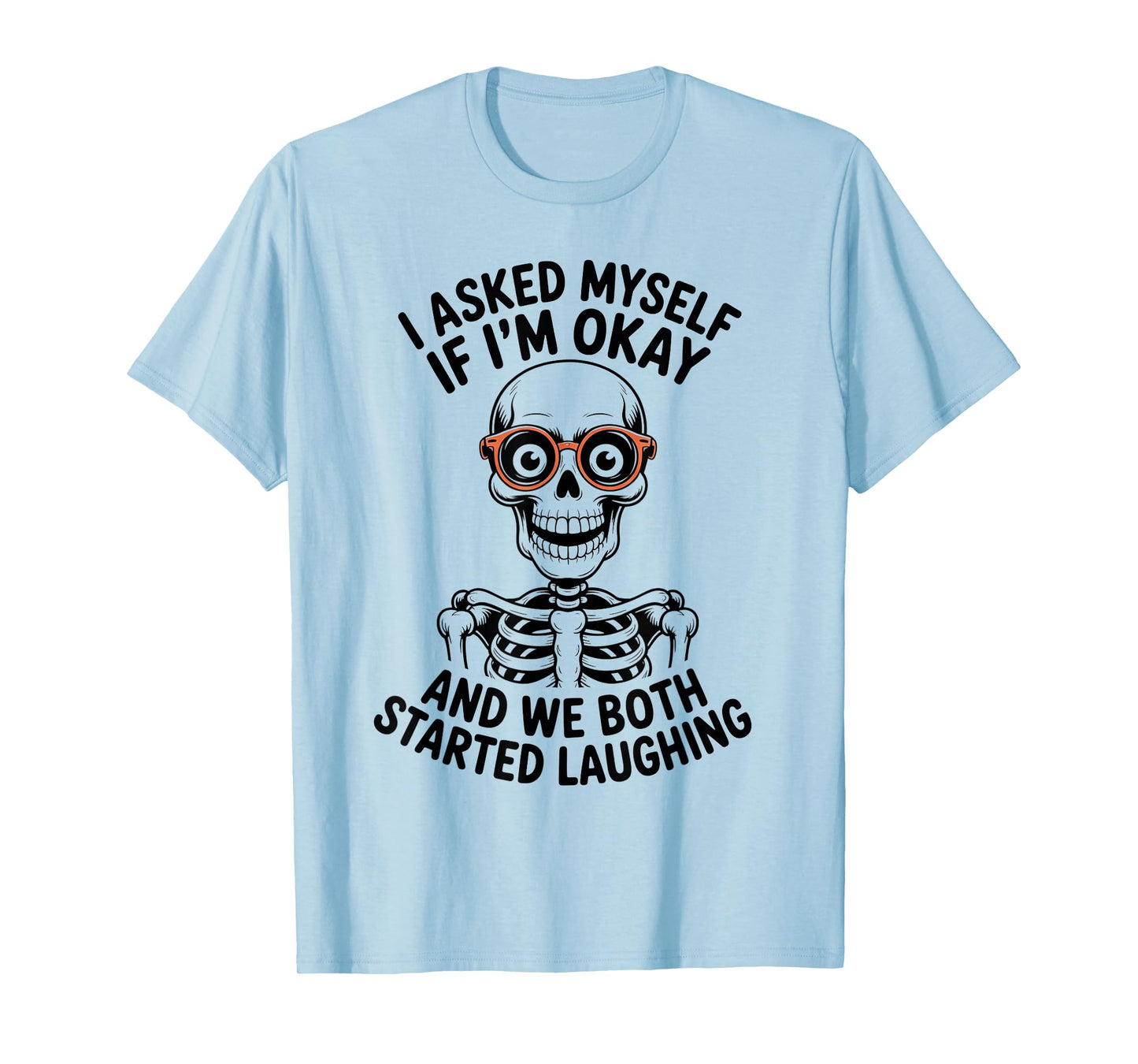 Skeleton I Asked Myself If I'm Okay and We Both Started T-Shirt