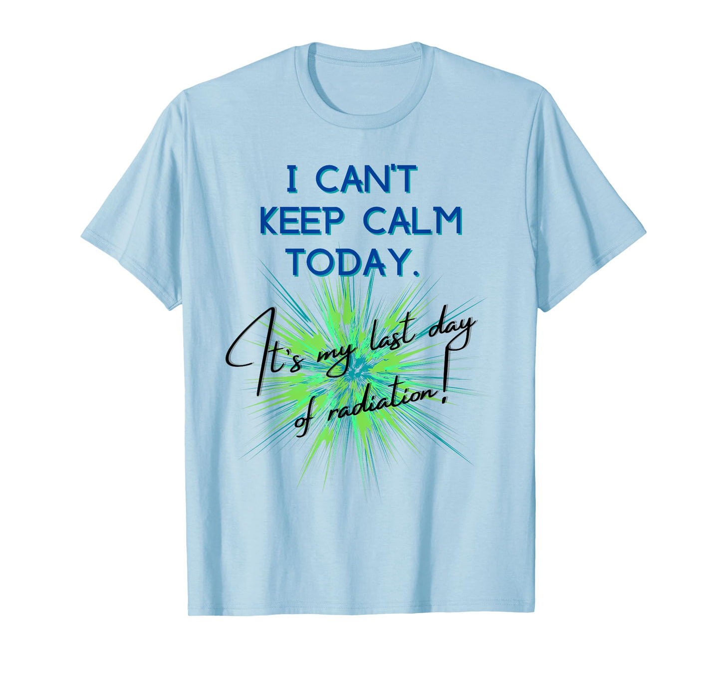 I Can't Keep Calm Today. It's My Last Day Of Radiation T-Shirt