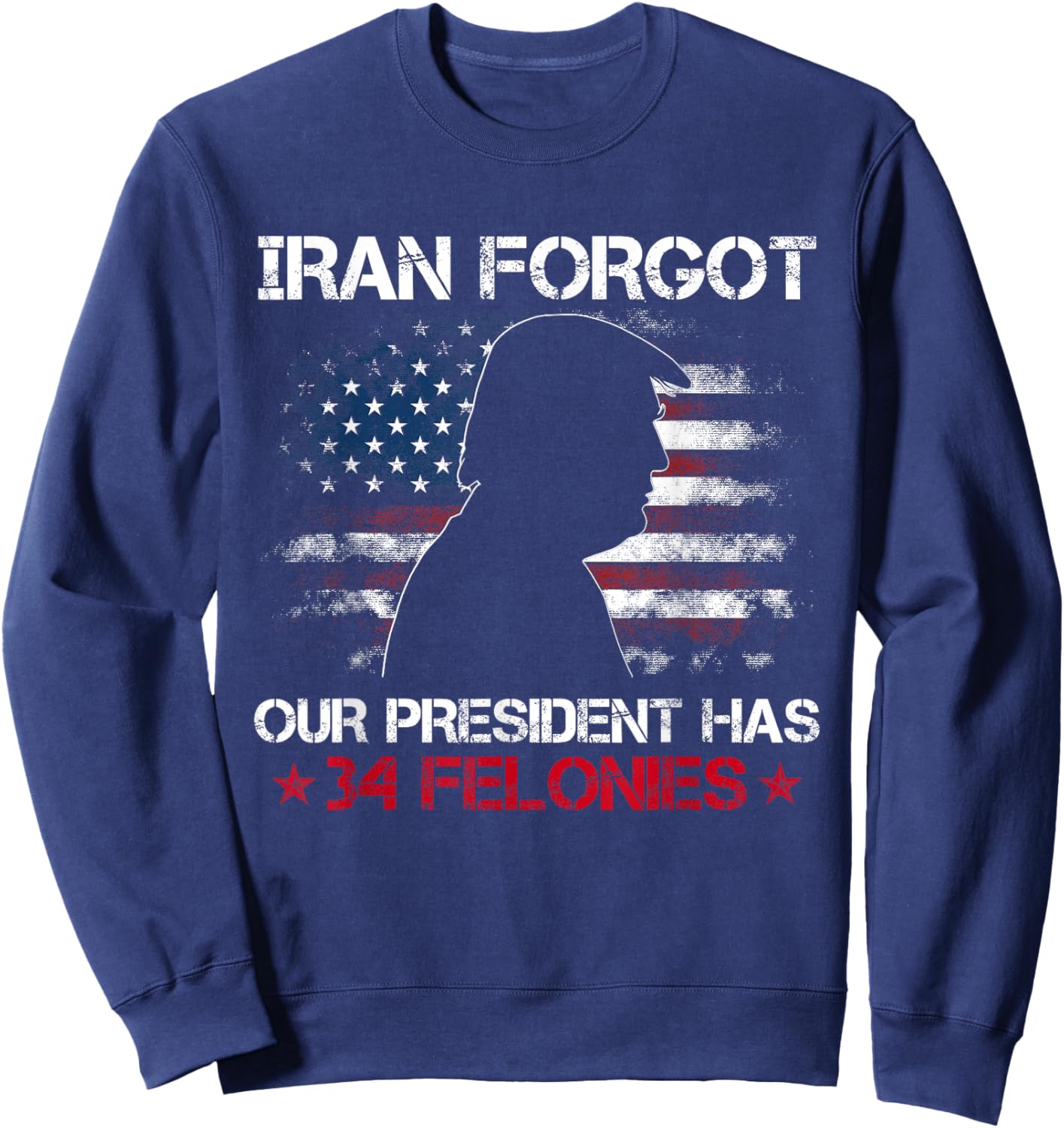 Iran Forgot Our President Has 34 Felonies Vintage US Flag T-Shirt - Sweatshirt | Navy