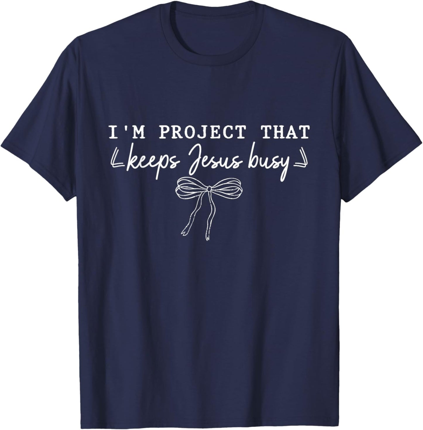 I'm A Project that Keeps Jesus Busy, Funny Faith Christian T-Shirt - T-Shirt | Navy