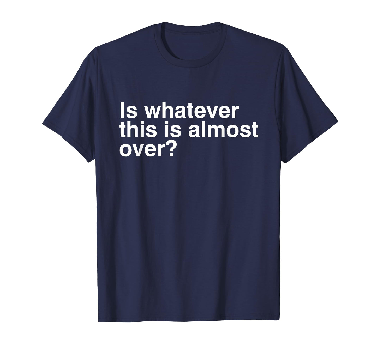 Is Whatever This Is Almost Over Funny Sarcastic Quotes T-Shirt