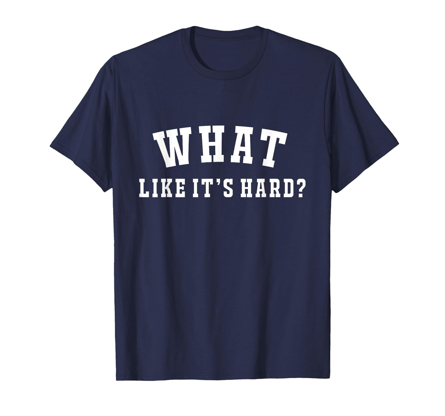 Funny What Like It's Hard T-Shirt