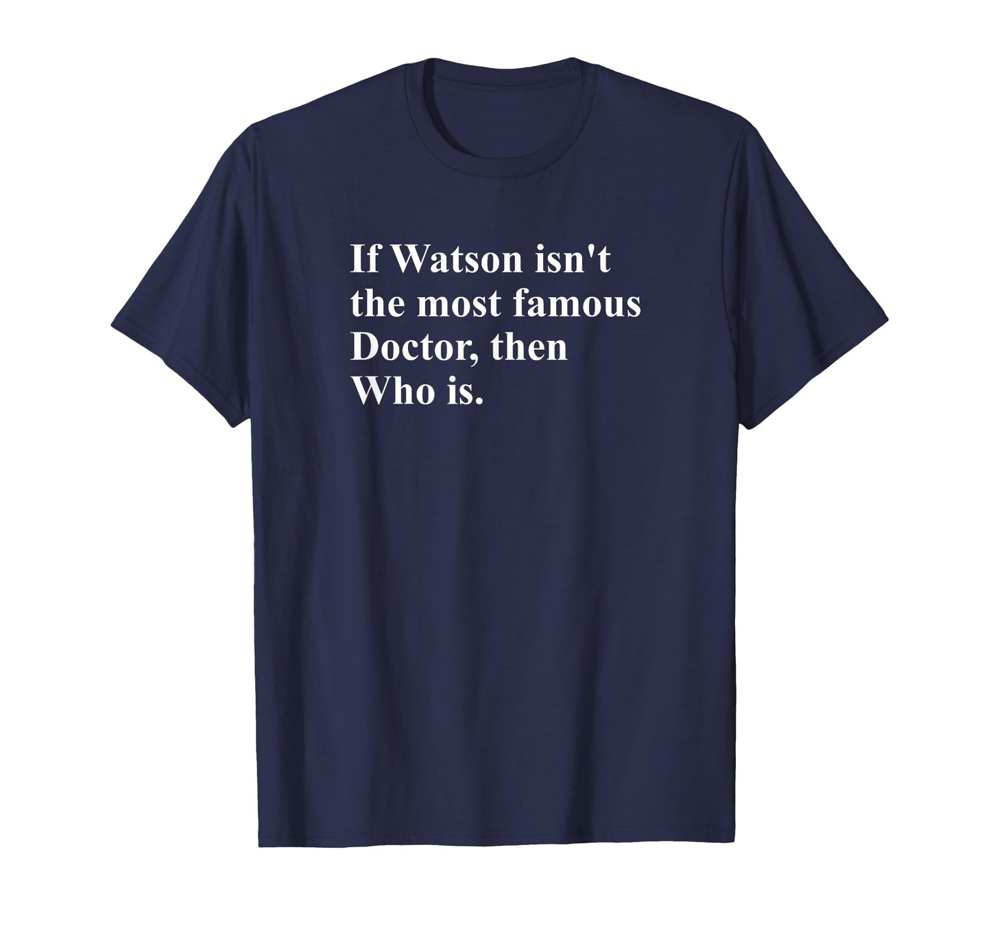 If Watson Isn't The Most Famous Doctor Then Who Is Funny Pun T-Shirt
