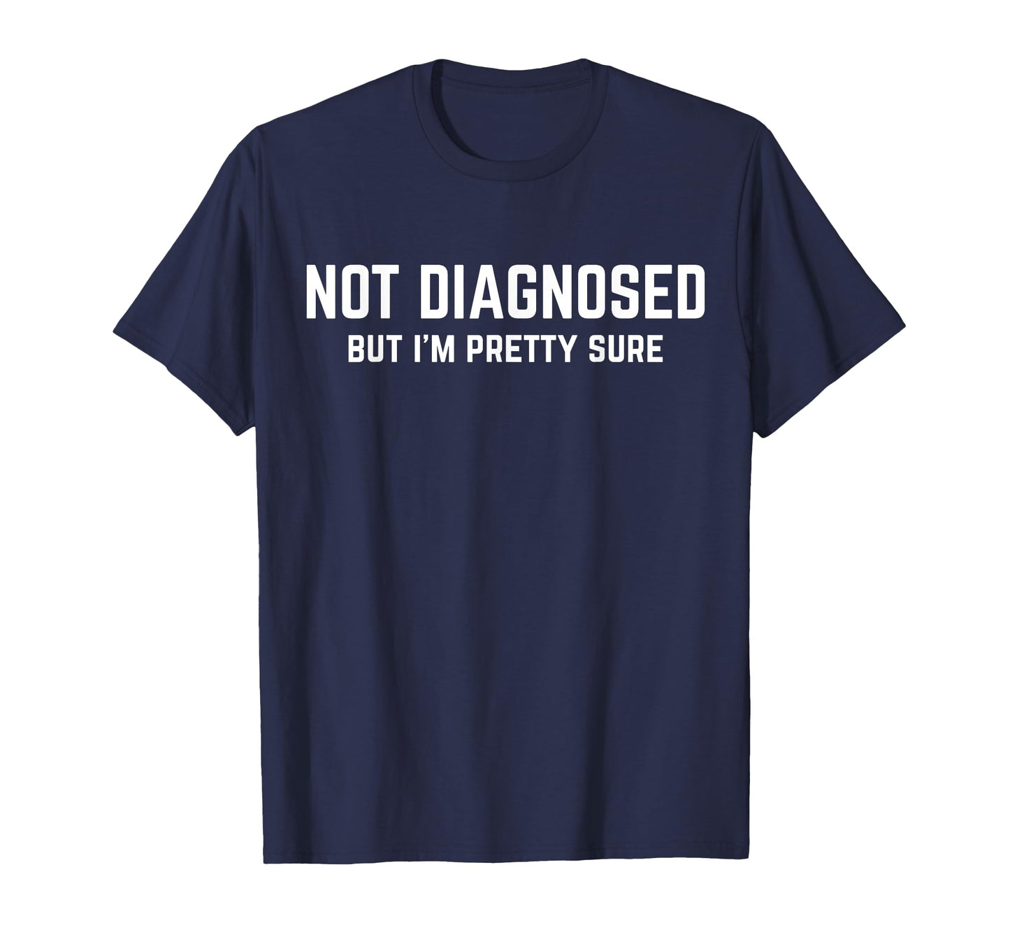 Not Diagnosed, But I'm Pretty Sure, Funny Joke Saying T-Shirt