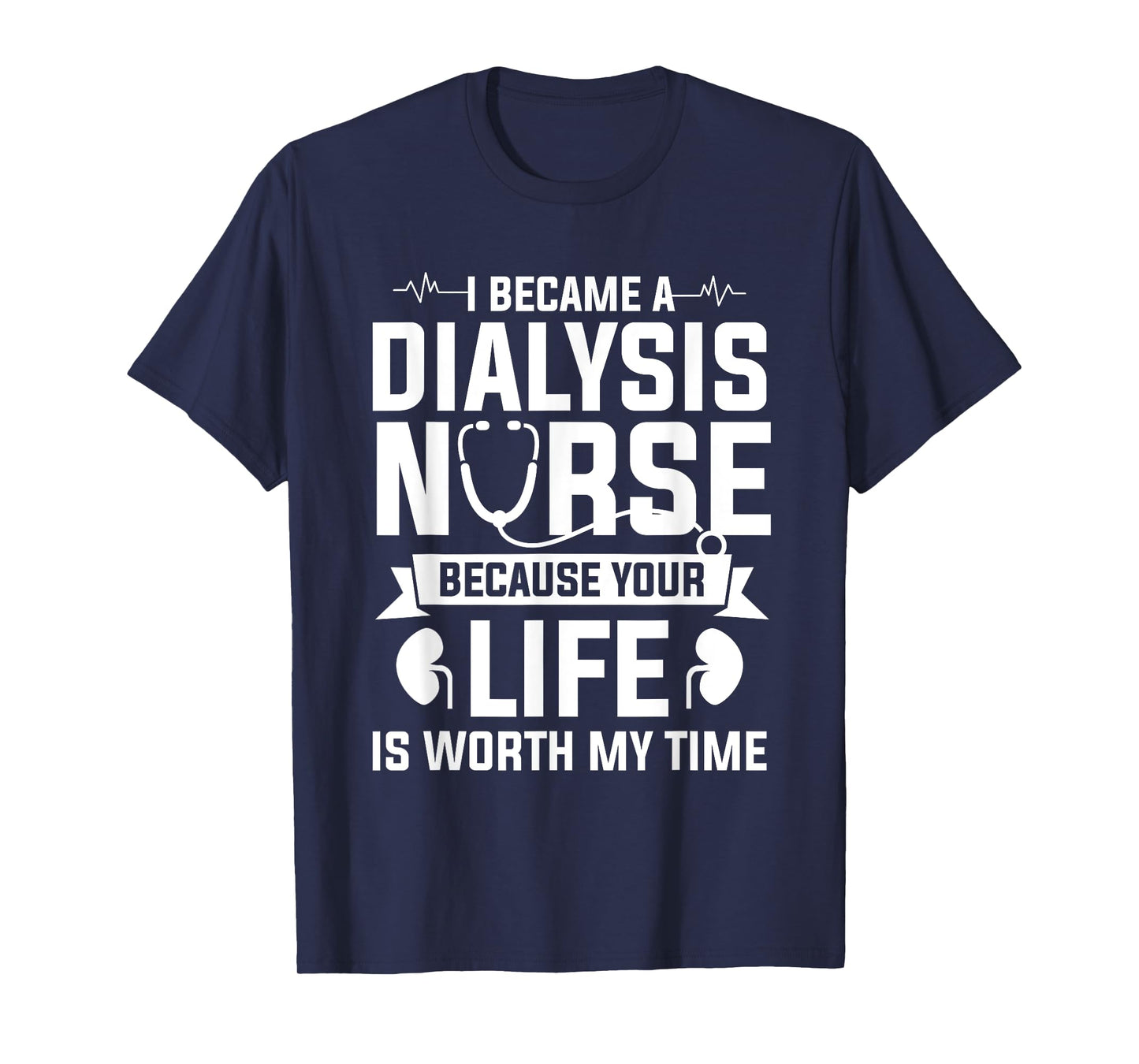 I Became A Dialysis Nurse Because Your Life Is Worth My Time T-Shirt