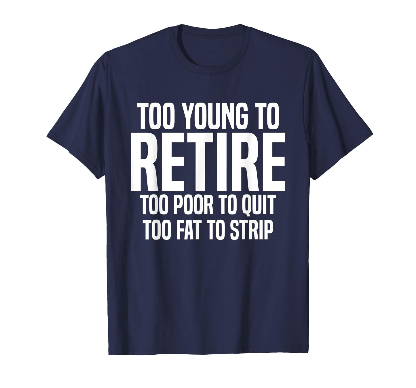 Too Young To Retire Too Poor To Quit Too Fat To Strip Funny T-Shirt