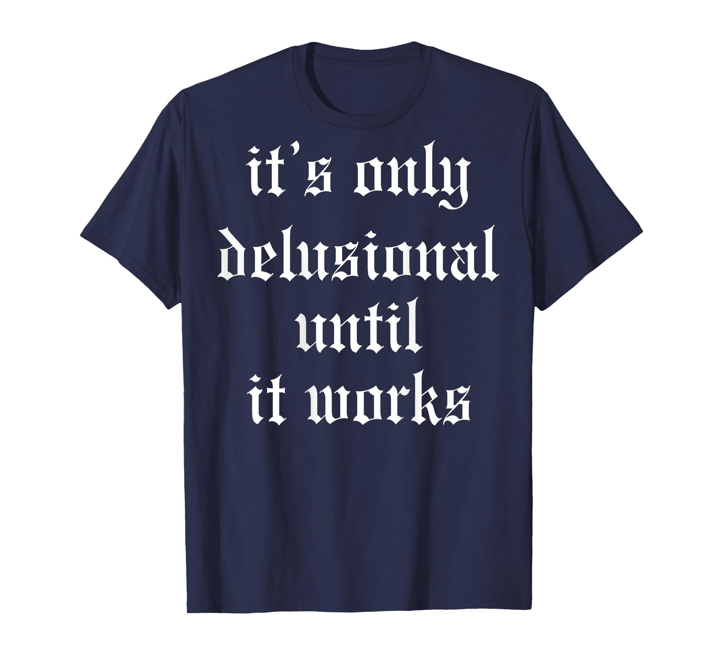 It's Only Delusional Until It Works (on back) T-Shirt