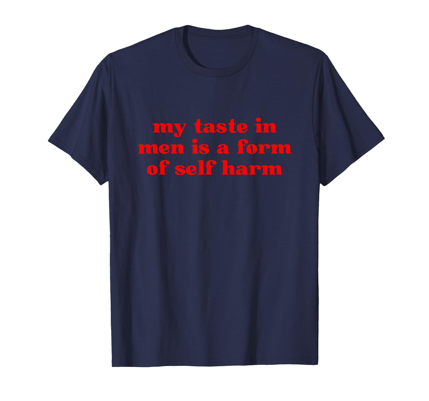 My Taste In Men Is A Form Of Self Harm T-Shirt