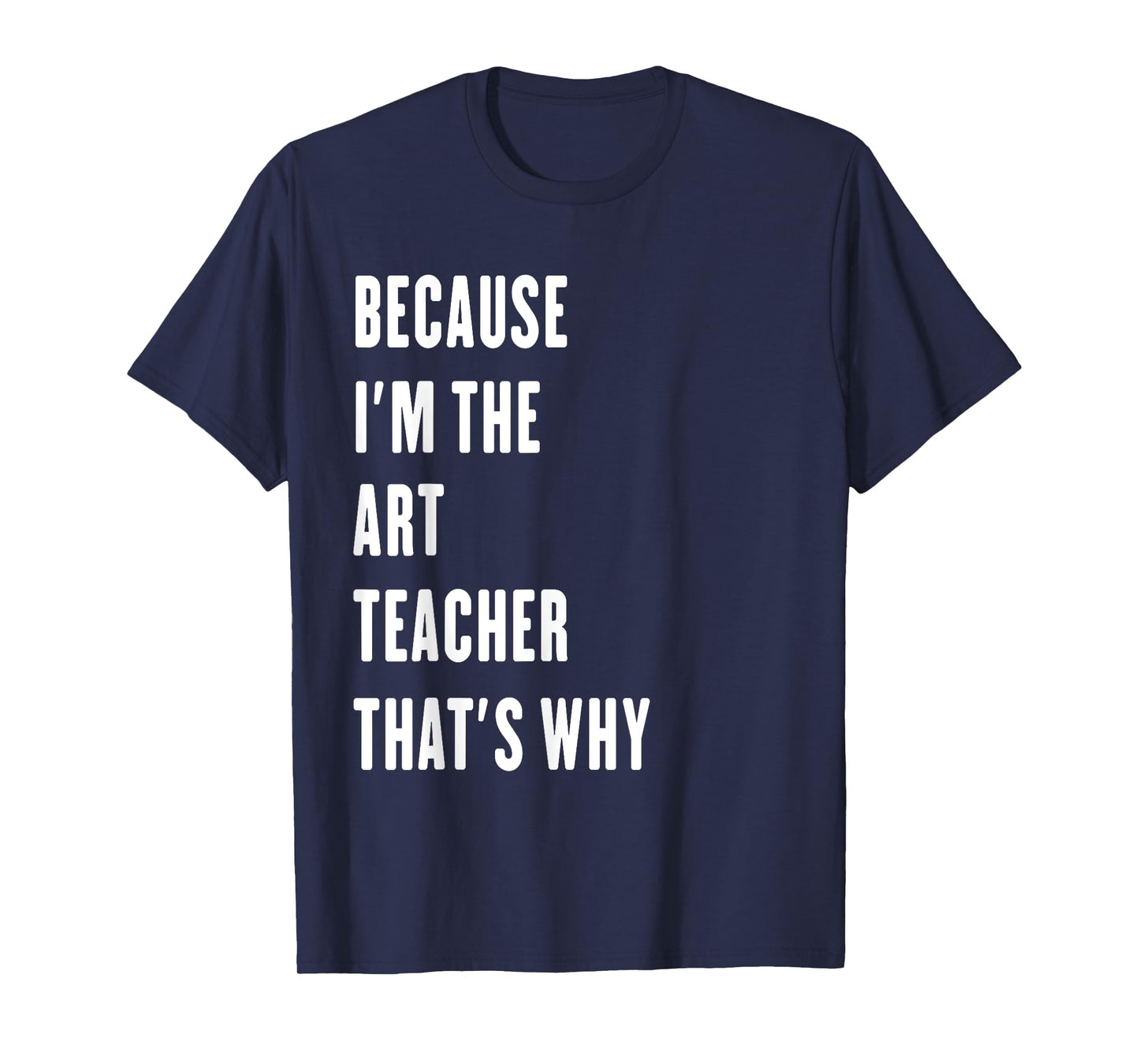 because i'm the Art Teacher that's why T-Shirt