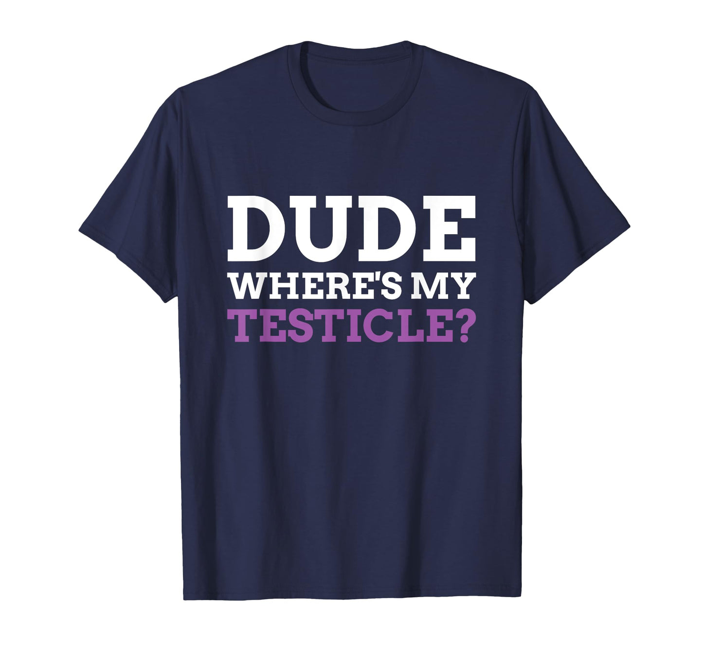 Dude Where's My Testicle? Radical Inguinal Orchiectomy T-Shirt