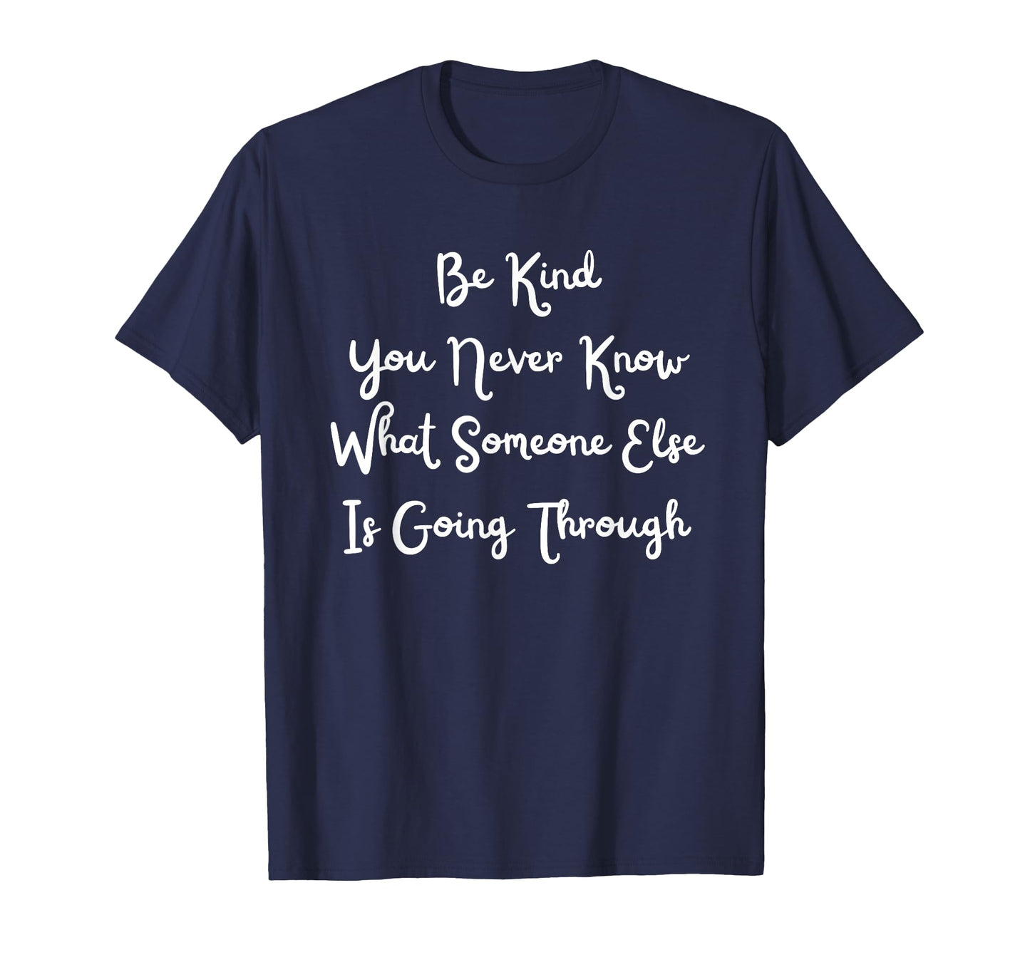 Be Kind You Never Know What Someone Else Is Going Through T-Shirt
