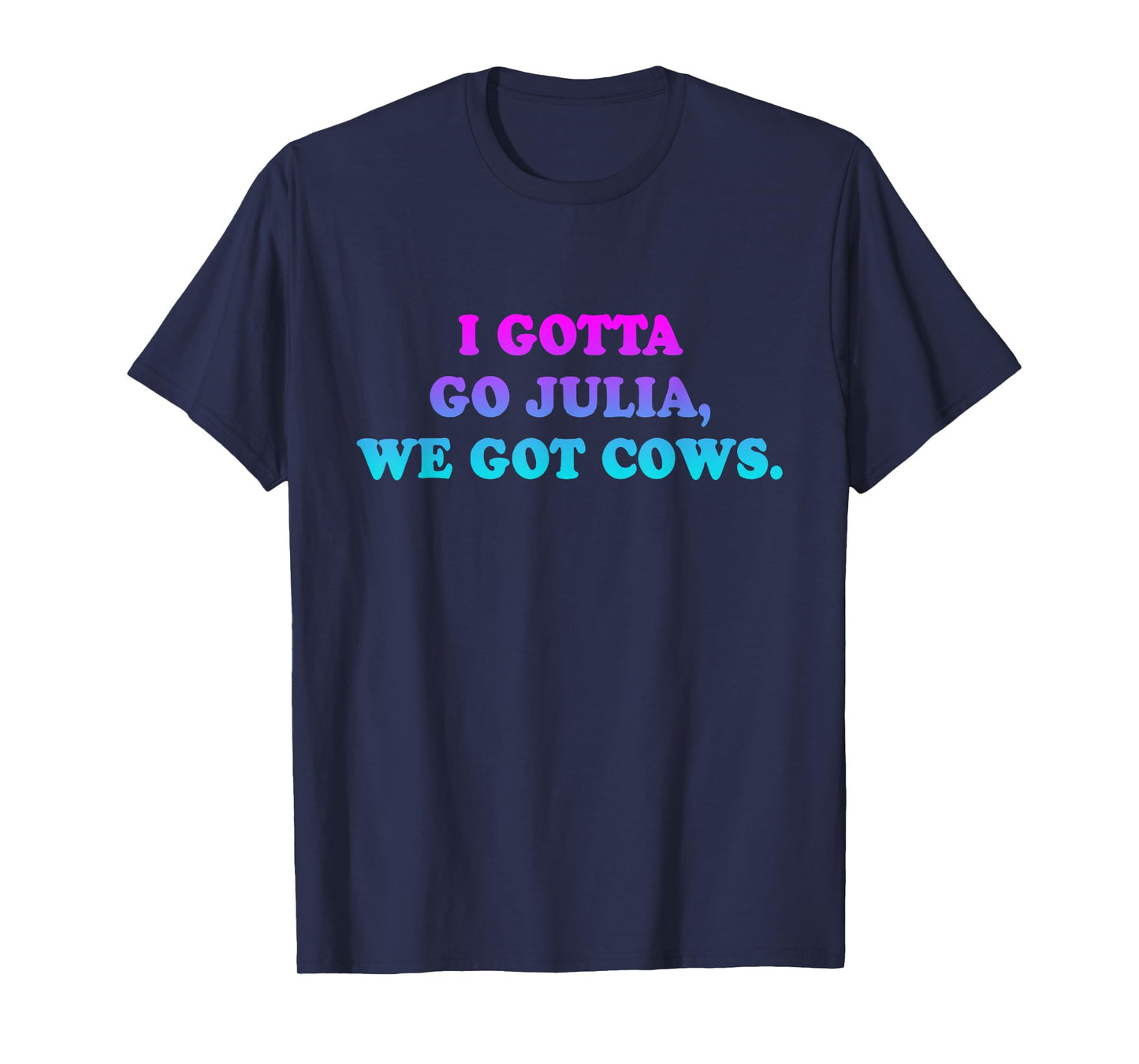 I Gotta Go Julia, We Got Cows Apparel Funny saying quote T-Shirt