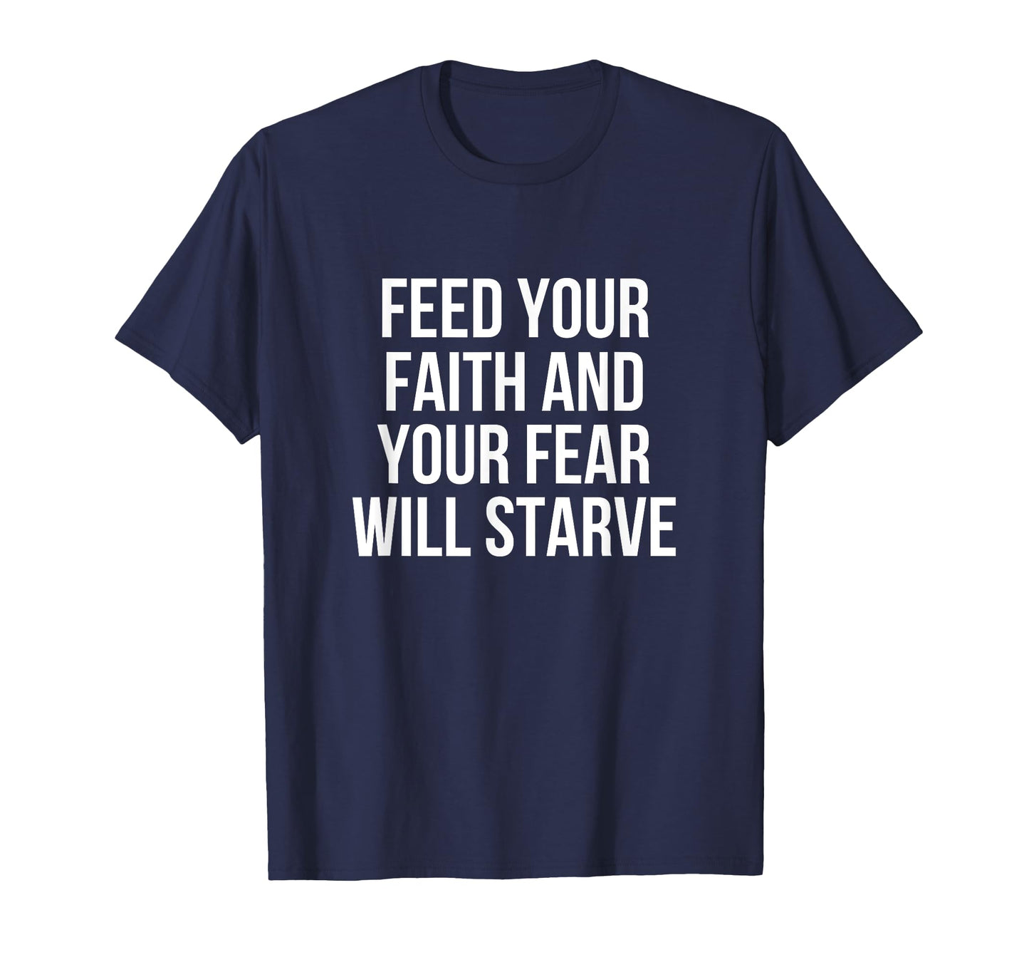 Feed Your Faith And Your Fear Will Starve T-Shirt